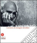 Il volto della follia. Cent'anni di immagini del dolore. Catalogo della mostra (Reggio Emilia-Correggio, 12 novembre 2005-22 gennaio 2006) libro