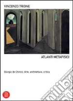 Atlanti metafisici. Giorgio De Chirico. Arte, architettura, critica. Ediz. illustrata