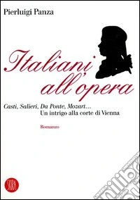 Italiani all'opera. Casti, Salieri, Da Ponte, Mozart... Un intrigo alla corte di Vienna libro