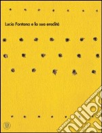 Lucio Fontana e la sua eredità. Ediz. illustrata libro