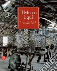 Il museo è qui. Il Museo Ettore Guatelli di Ozzano Taro. Ediz. illustrata libro