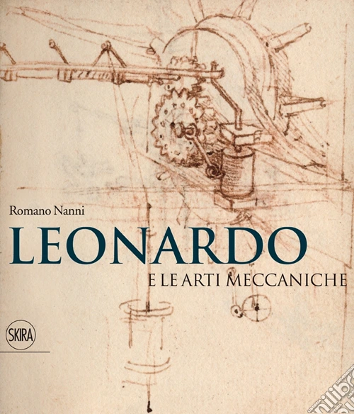 Leonardo e le arti meccaniche. Ediz. illustrata