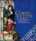 Corti e città. Arte del Quattrocento nelle Alpi Occidentali. Catalogo della mostra (Torino, 7 febbraio-14 maggio 2006) libro