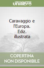 Caravaggio e l'Europa. Ediz. illustrata libro