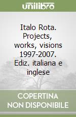 Italo Rota. Projects, works, visions 1997-2007. Ediz. italiana e inglese libro