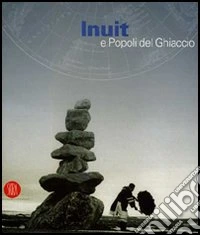 Inuit e popoli del ghiaccio. Catalogo della mostra (Torino, 2 dicembre 2005-30 aprile 2006). Ediz. illustrata
