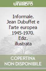 Informale. Jean Dubuffet e l'arte europea 1945-1970. Ediz. illustrata libro