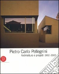 Pietro Carlo Pellegrini. Architettura e progetti 1992-2007. Ediz. illustrata libro