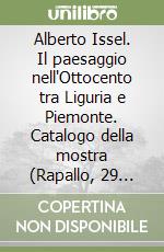 Alberto Issel. Il paesaggio nell'Ottocento tra Liguria e Piemonte. Catalogo della mostra (Rapallo, 29 aprile-30 luglio 2006). Ediz. illustrata libro