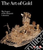 The art of gold. The legacy of Pre-Hispanic Colombia. Ediz. illustrata libro