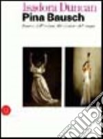 Isadora Duncan, Pina Bausch. Danza dell'anima, liberazione del corpo. Catalogo della mostra (Milano, 17 maggio-22 luglio 2006). Ediz. illustrata