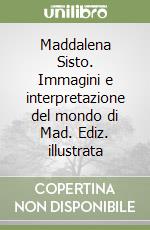 Maddalena Sisto. Immagini e interpretazione del mondo di Mad. Ediz. illustrata libro