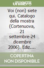 Voi (non) siete qui. Catalogo della mostra (Cortenuova, 21 settembre-24 dicembre 2006). Ediz. illustrata libro