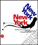 New York, New York. Fifty Years of Art, Architecture, Photography, Film and Video. Ediz. illustrata
