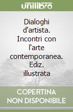 Dialoghi d'artista. Incontri con l'arte contemporanea. Ediz. illustrata libro