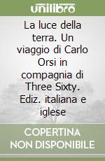 La luce della terra. Un viaggio di Carlo Orsi in compagnia di Three Sixty. Ediz. italiana e iglese