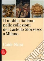 Il mobile italiano nelle collezioni del Castello Sforzesco di Milano. Ediz. illustrata libro