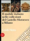 Il mobile italiano nelle collezioni del Castello Sforzesco di Milano. Ediz. illustrata libro