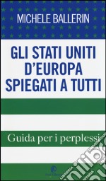 Gli Stati Uniti d'Europa spiegati a tutti. Guida per i perplessi libro