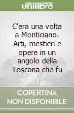 C'era una volta a Monticiano. Arti, mestieri e opere in un angolo della Toscana che fu libro