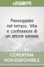 Passeggiate nel tempo. Vita e confessioni di un attore senese libro