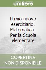 Il mio nuovo eserciziario. Matematica. Per la Scuola elementare libro