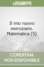 Il mio nuovo eserciziario. Matematica (5)