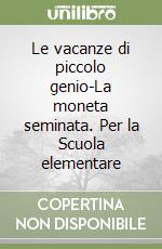Le vacanze di piccolo genio-La moneta seminata. Per la Scuola elementare libro