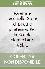 Paletta e secchiello-Storie di pirati e piratesse. Per la Scuola elementare. Vol. 3 libro