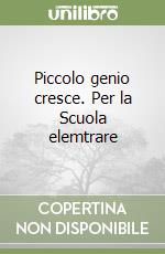 Piccolo genio cresce. Per la Scuola elemtrare libro