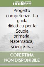 Progetto competenze. La guida didattica per la Scuola primaria. Matematica, scienze e tecnologia. Vol. 1 libro