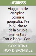 Viaggio nelle discipline. Storia e geografia. Per la 5ª classe della Scuola elementare. Con e-book. Con espansione online libro