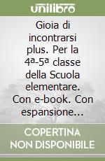 Gioia di incontrarsi plus. Per la 4ª-5ª classe della Scuola elementare. Con e-book. Con espansione online libro