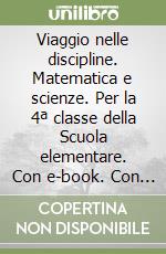 Viaggio nelle discipline. Matematica e scienze. Per la 4ª classe della Scuola elementare. Con e-book. Con espansione online libro