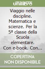 Viaggio nelle discipline. Matematica e scienze. Per la 5ª classe della Scuola elementare. Con e-book. Con espansione online libro