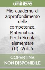 Mio quaderno di approfondimento delle competenze. Matematica. Per la Scuola elementare (Il). Vol. 5 libro