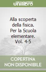 Alla scoperta della fisica. Per la Scuola elementare. Vol. 4-5 libro
