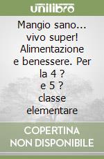 Mangio sano... vivo super! Alimentazione e benessere. Per la 4 ? e 5 ? classe elementare libro