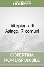 Altopiano di Asiago. 7 comuni libro