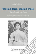 Vento di terra, vento di mare. Grazia Deledda oltre l'isola libro