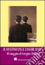 Il destino dell'essere rari. Il viaggio di Sergio Chillè libro