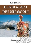 Il ghiaccio dei miracoli libro di Arca Francesco