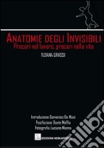 Anatomie degli invisibili. Precari nel lavoro, precari nella vita libro