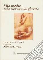 Mia madre, mia eterna margherita. Le mamme dei poeti libro