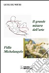 Il grande mistero dell'arte. Fidia-Michelangelo. Ediz. illustrata libro di De Mitri Luigi