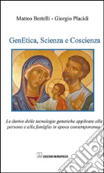 Genetica, scienza e coscienza. Le derive delle tecnologie genetiche applicate alla persona ed alla famiglia in epoca contemporanea libro