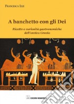 A banchetto con gli dei. Ricette e curiosità gastronomiche dell'antica Grecia libro