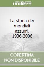 La storia dei mondiali azzurri. 1936-2006 libro