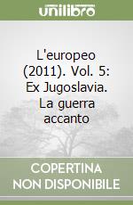 L'europeo (2011). Vol. 5: Ex Jugoslavia. La guerra accanto libro