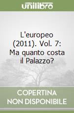 L'europeo (2011). Vol. 7: Ma quanto costa il Palazzo? libro